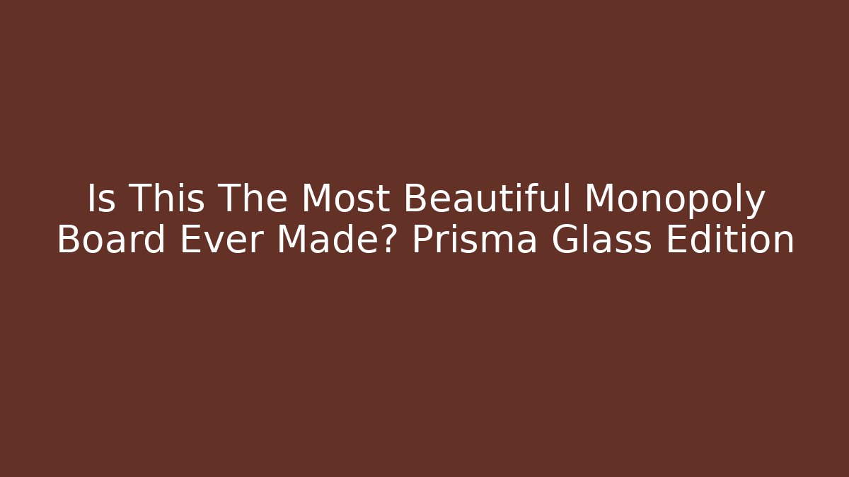 Is This The Most Beautiful Monopoly Board Ever Made? Prisma Glass Edition