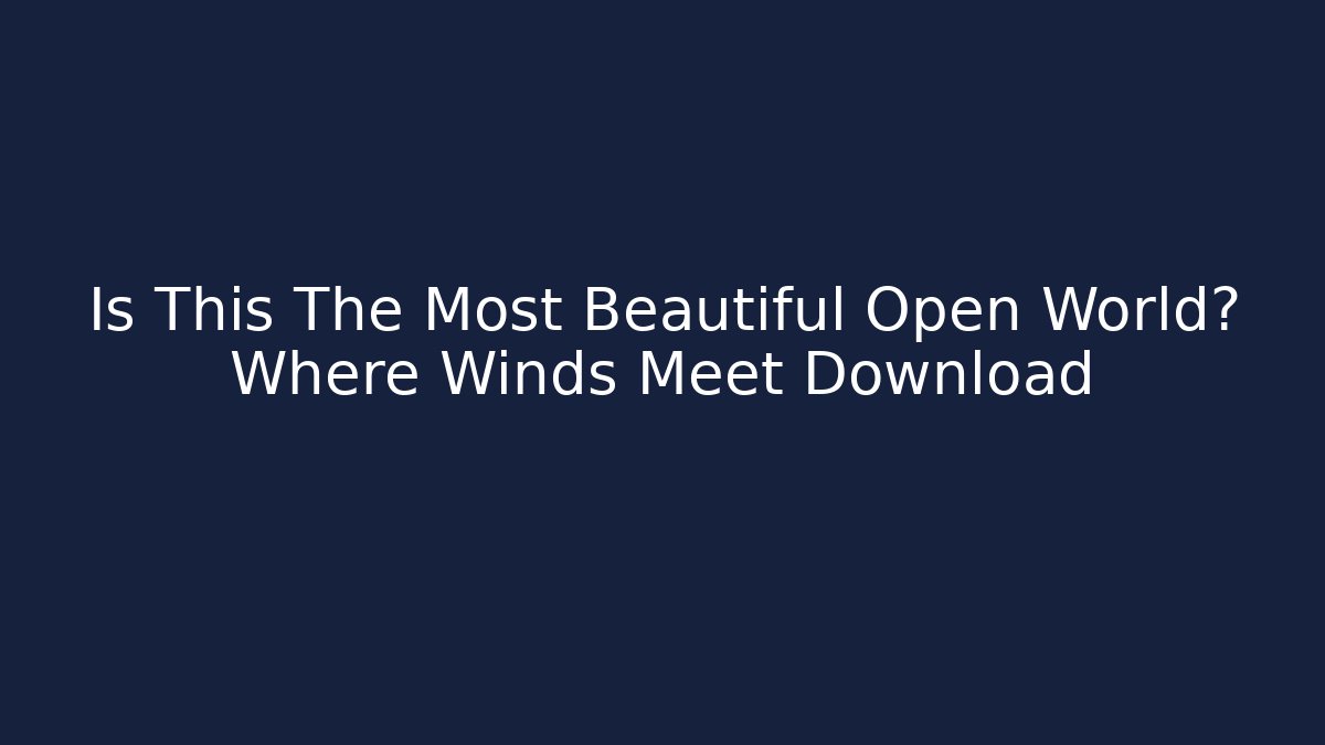 Is This The Most Beautiful Open World? Where Winds Meet Download