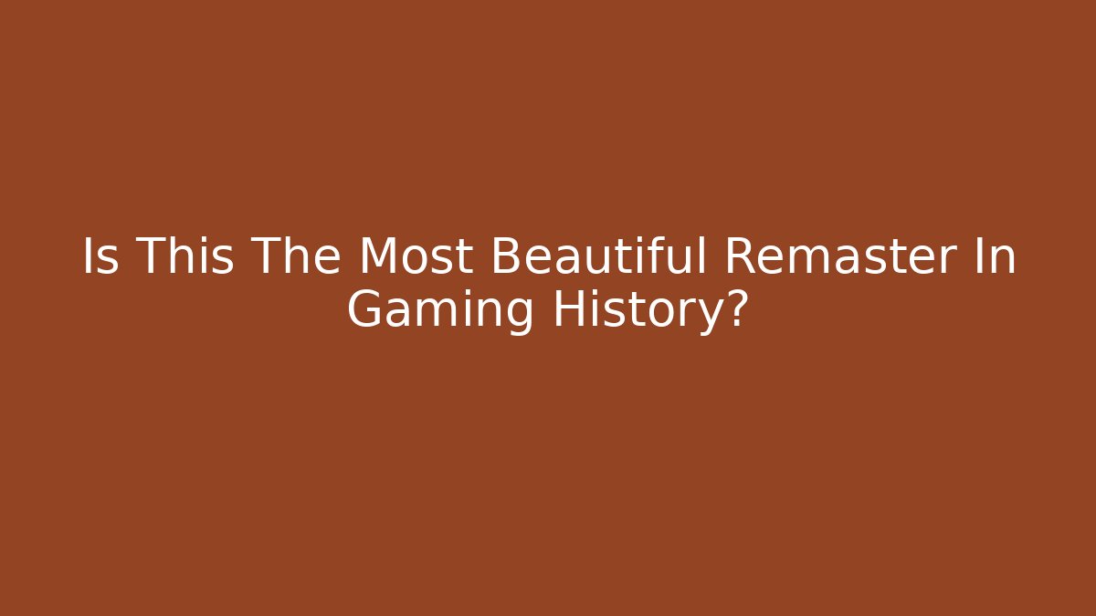Is This The Most Beautiful Remaster In Gaming History?