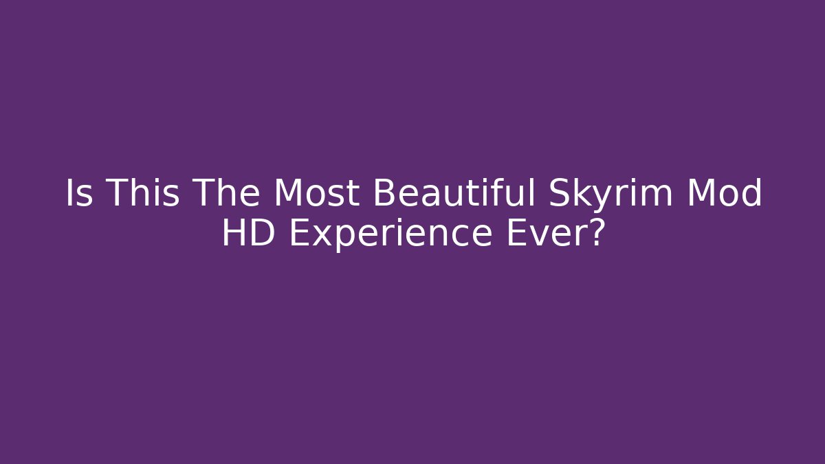 Is This The Most Beautiful Skyrim Mod HD Experience Ever?