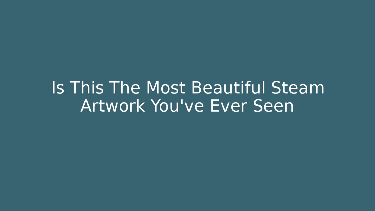 Is This The Most Beautiful Steam Artwork You've Ever Seen