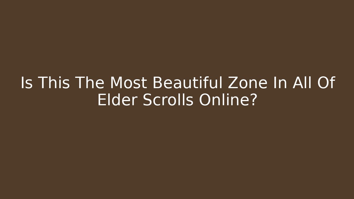 Is This The Most Beautiful Zone In All Of Elder Scrolls Online?