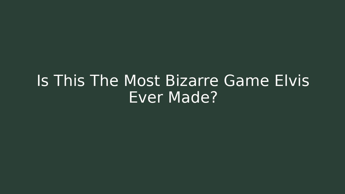 Is This The Most Bizarre Game Elvis Ever Made?