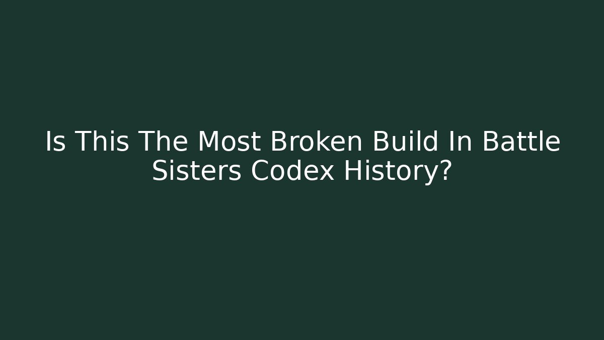 Is This The Most Broken Build In Battle Sisters Codex History?