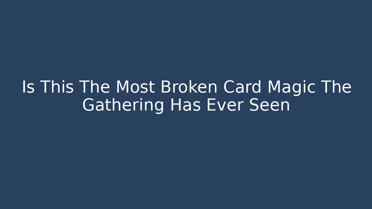 Is This The Most Broken Card Magic The Gathering Has Ever Seen