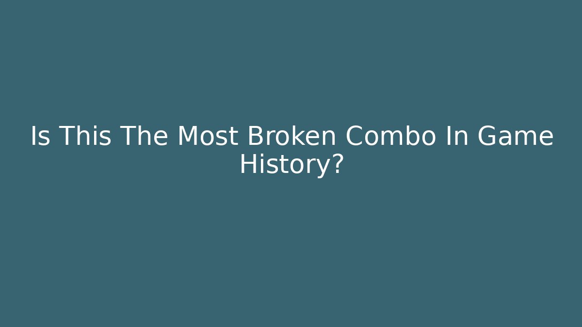 Is This The Most Broken Combo In Game History?