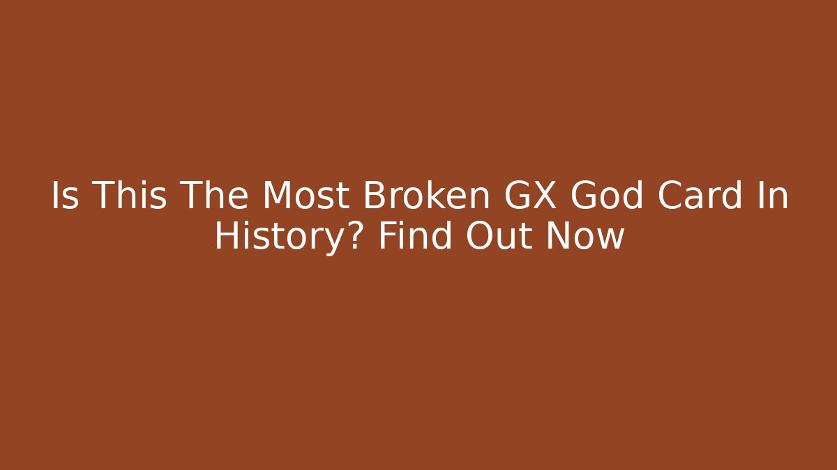 Is This The Most Broken GX God Card In History? Find Out Now