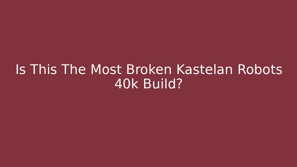 Is This The Most Broken Kastelan Robots 40k Build?