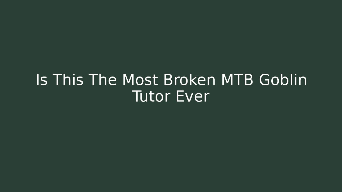 Is This The Most Broken MTB Goblin Tutor Ever - Create More Assets