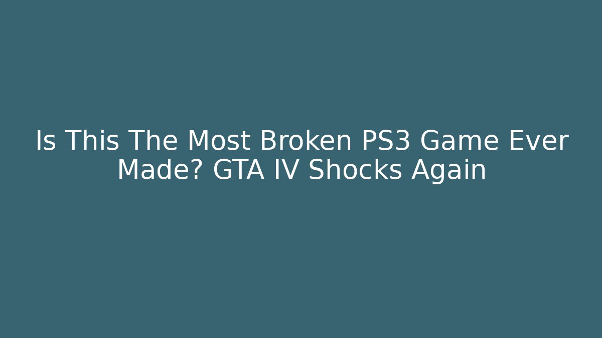 Is This The Most Broken PS3 Game Ever Made? GTA IV Shocks Again