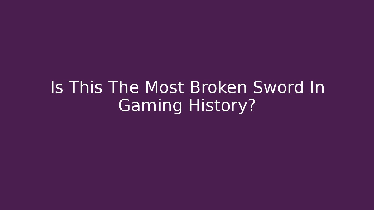 Is This The Most Broken Sword In Gaming History?