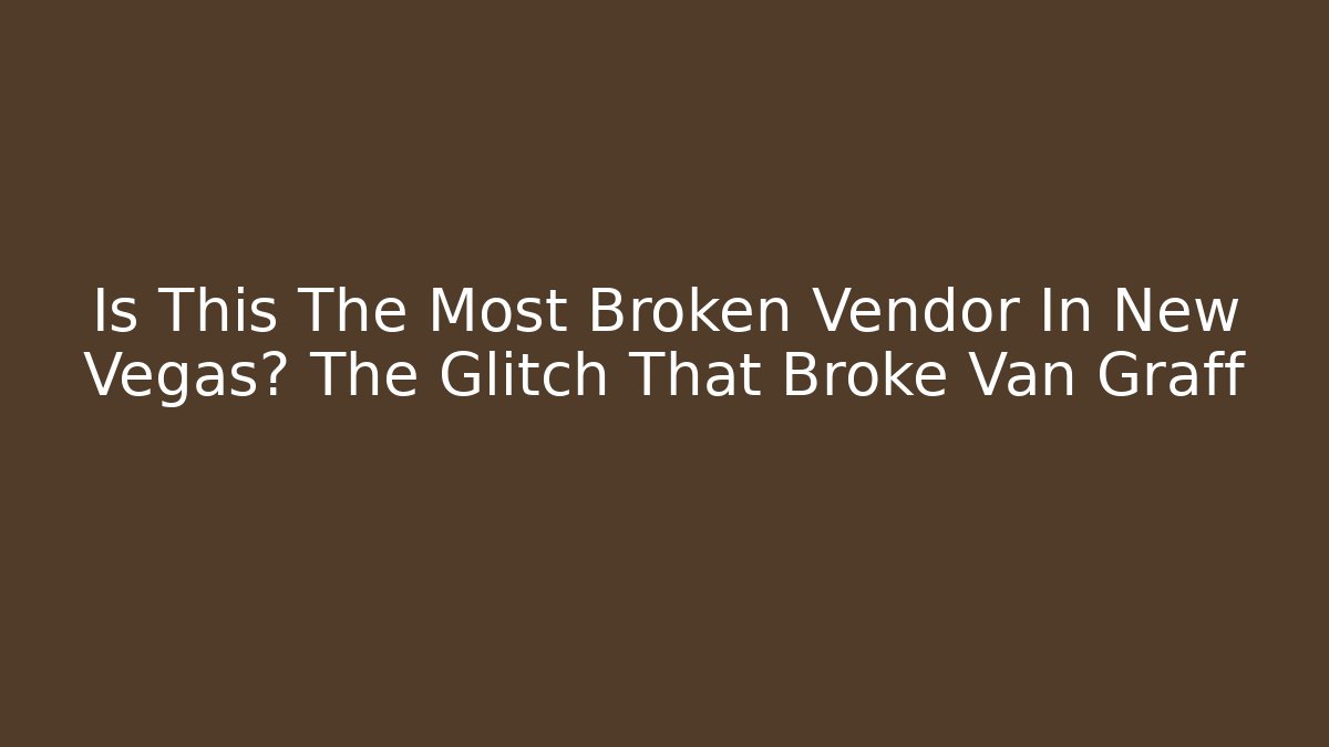 Is This The Most Broken Vendor In New Vegas? The Glitch That Broke Van Graff