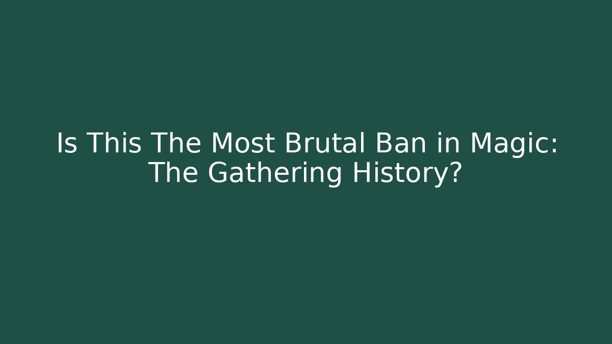 Is This The Most Brutal Ban in Magic: The Gathering History?