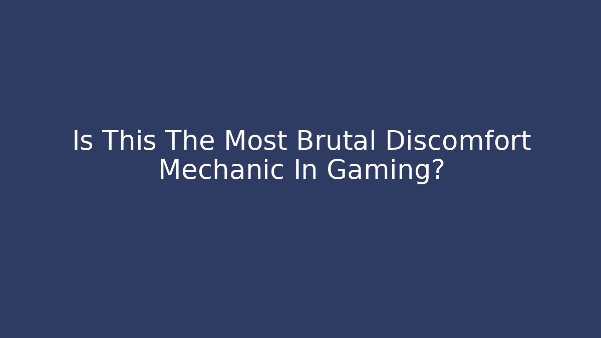 Is This The Most Brutal Discomfort Mechanic In Gaming?