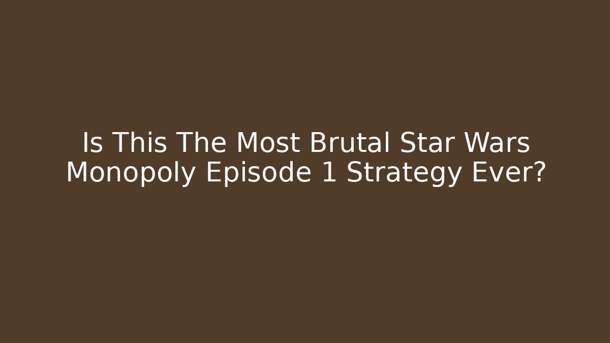 Is This The Most Brutal Star Wars Monopoly Episode 1 Strategy Ever?