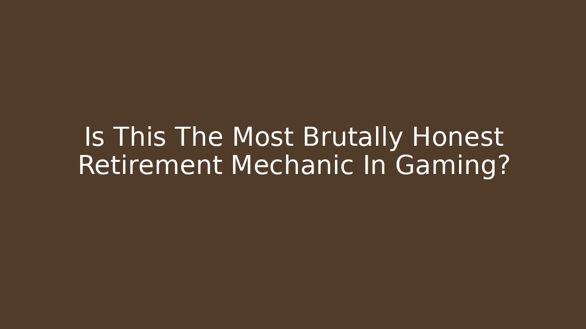 Is This The Most Brutally Honest Retirement Mechanic In Gaming?