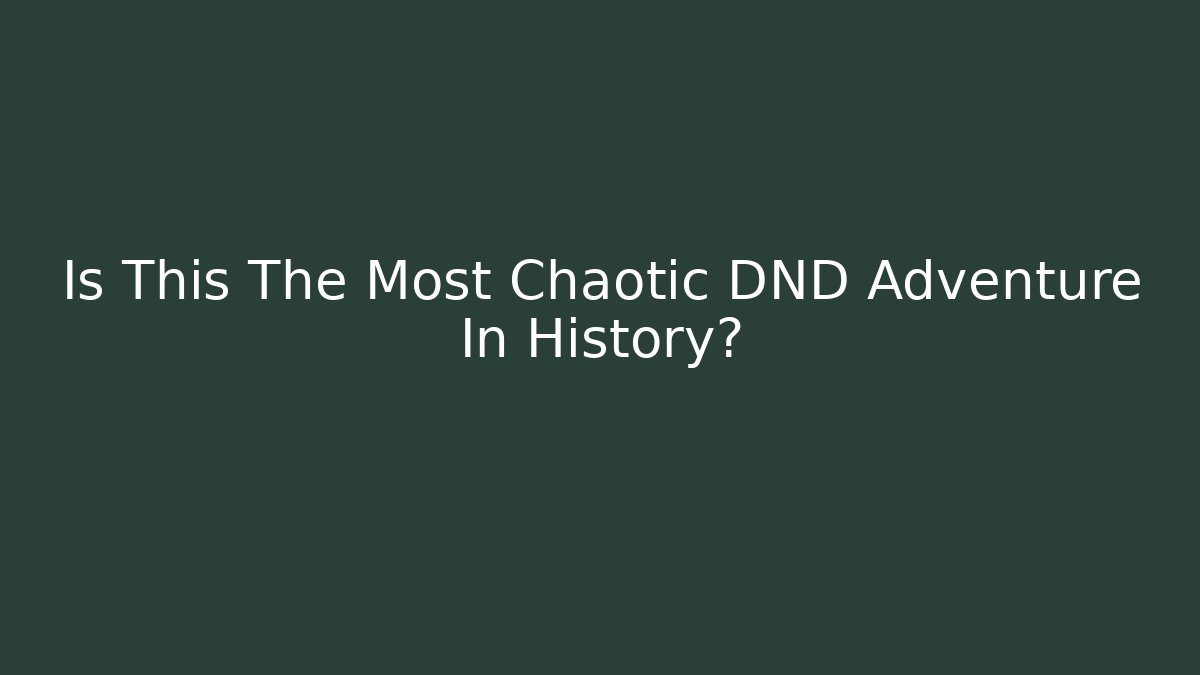 Is This The Most Chaotic DND Adventure In History?