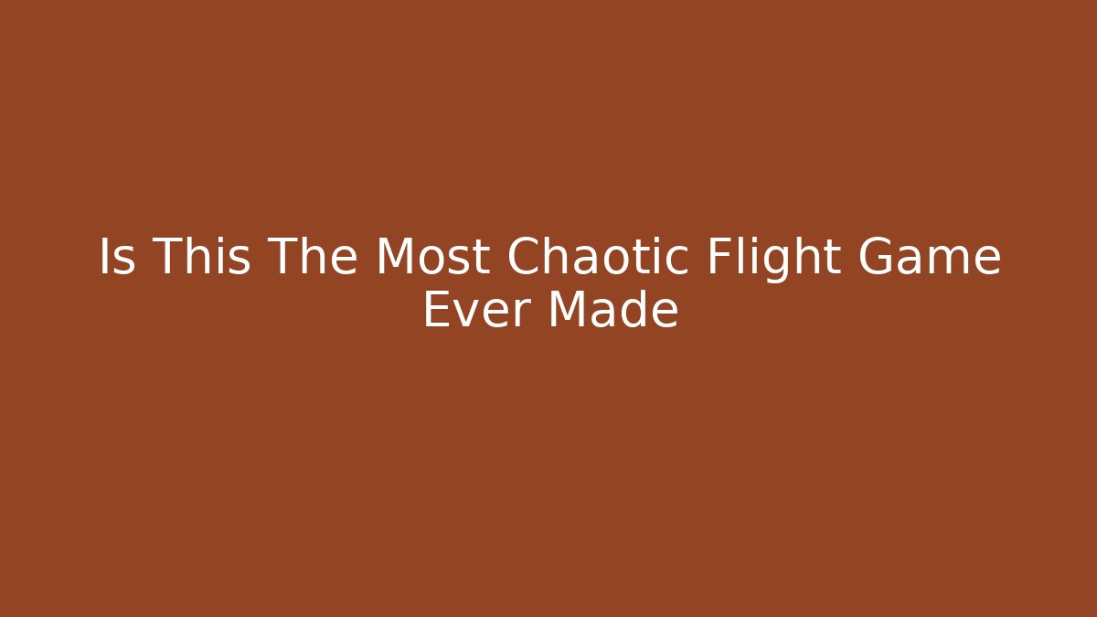 Is This The Most Chaotic Flight Game Ever Made
