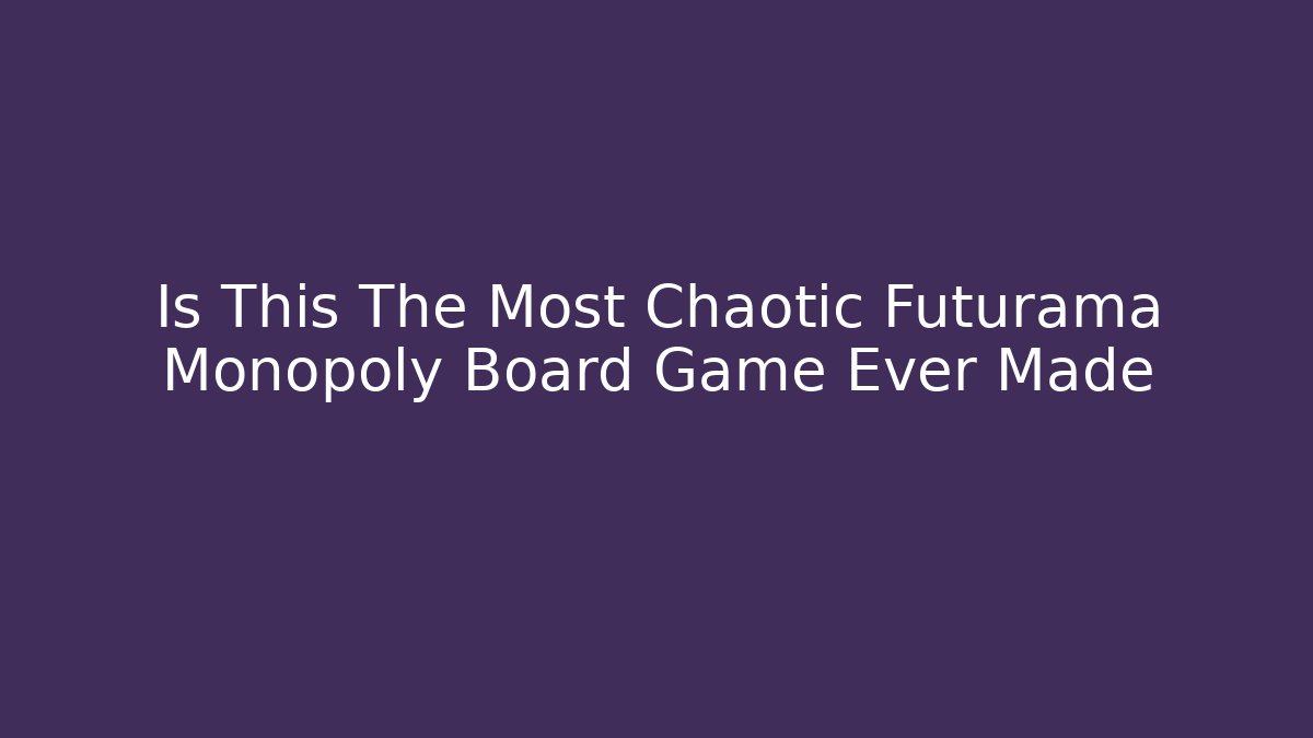 Is This The Most Chaotic Futurama Monopoly Board Game Ever Made