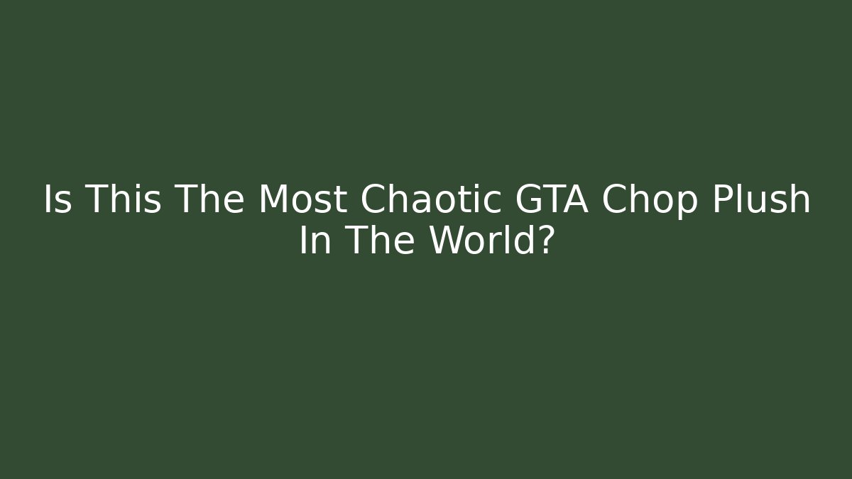 Is This The Most Chaotic GTA Chop Plush In The World?