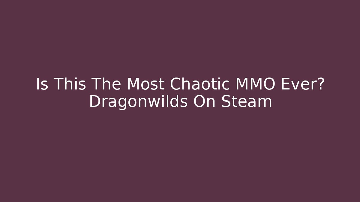 Is This The Most Chaotic MMO Ever? Dragonwilds On Steam