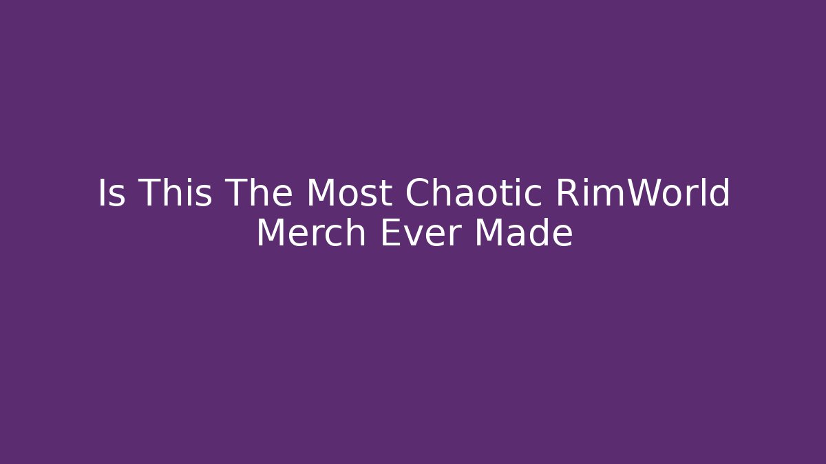Is This The Most Chaotic RimWorld Merch Ever Made - Create More Assets