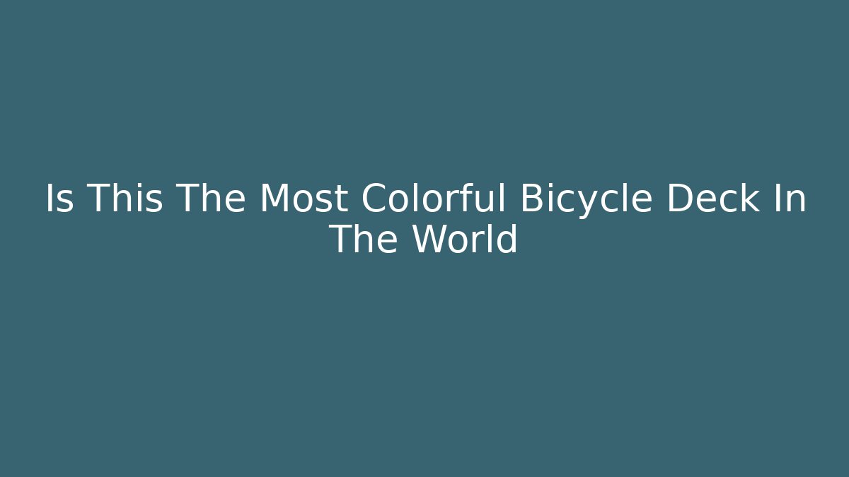 Is This The Most Colorful Bicycle Deck In The World