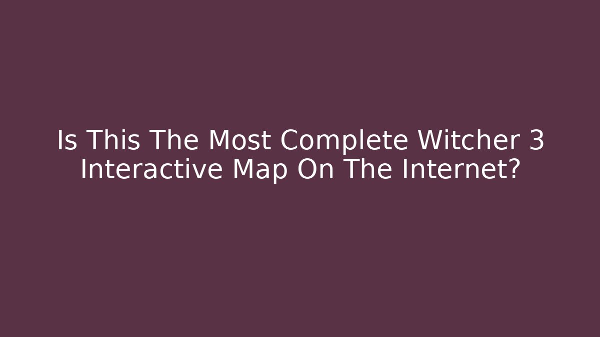 Is This The Most Complete Witcher 3 Interactive Map On The Internet?
