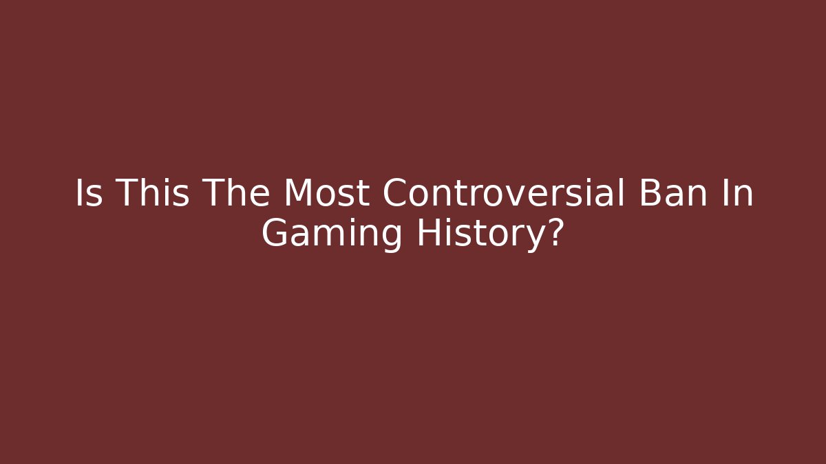 Is This The Most Controversial Ban In Gaming History?
