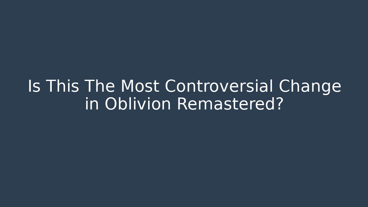 Is This The Most Controversial Change in Oblivion Remastered?