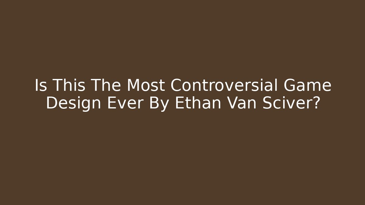 Is This The Most Controversial Game Design Ever By Ethan Van Sciver? - Create More Assets