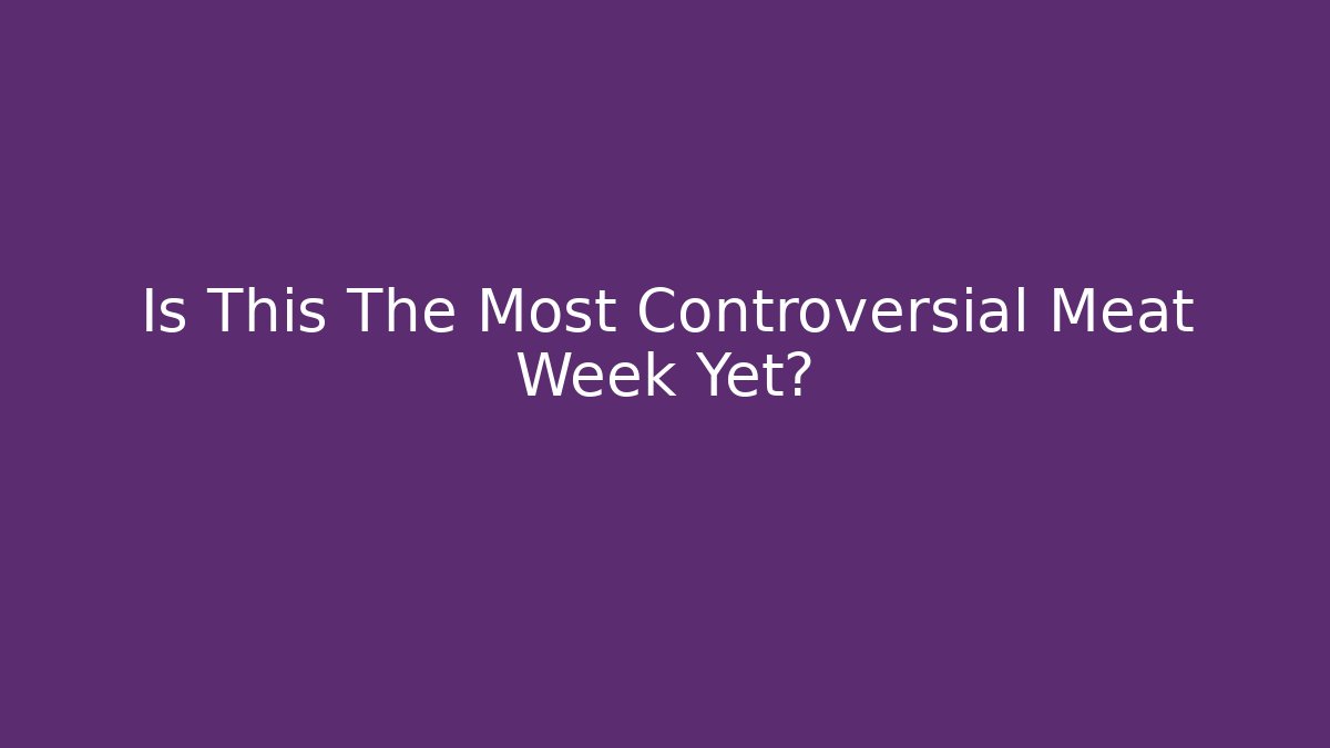 Is This The Most Controversial Meat Week Yet?