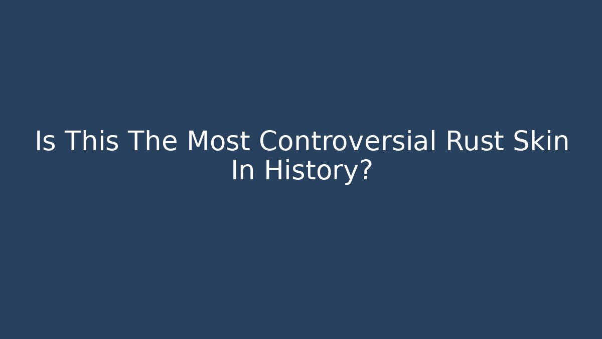 Is This The Most Controversial Rust Skin In History? - Create More Assets