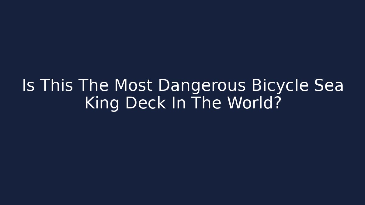 Is This The Most Dangerous Bicycle Sea King Deck In The World?