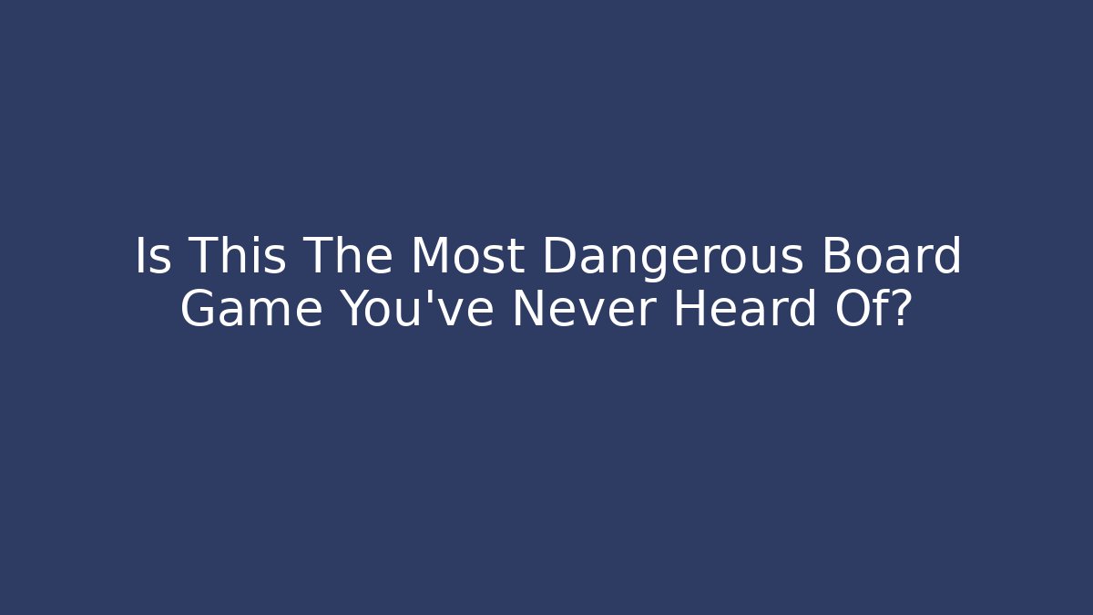 Is This The Most Dangerous Board Game You've Never Heard Of?