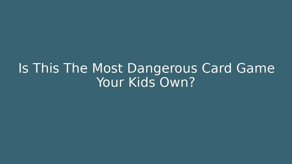 Is This The Most Dangerous Card Game Your Kids Own?