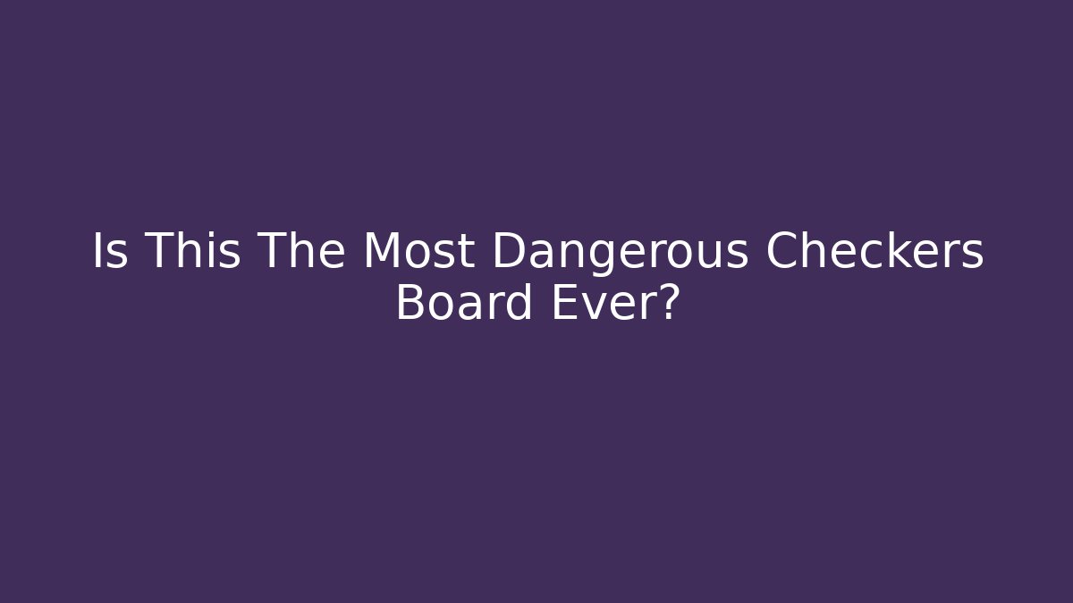 Is This The Most Dangerous Checkers Board Ever?