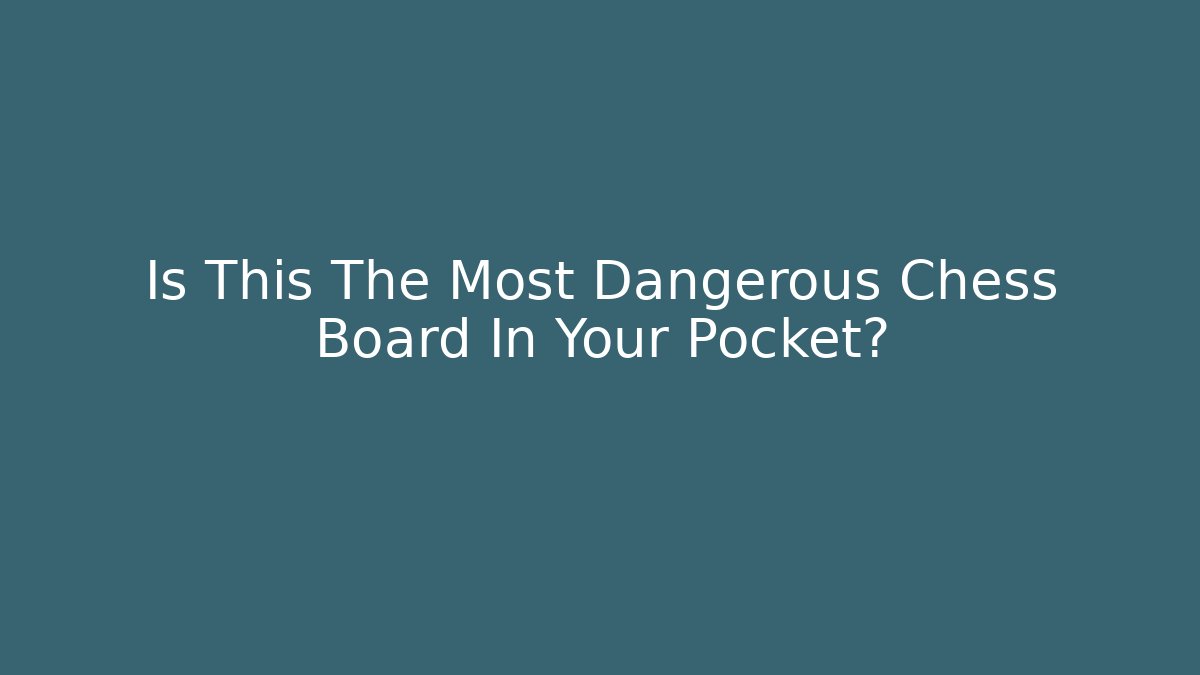 Is This The Most Dangerous Chess Board In Your Pocket?