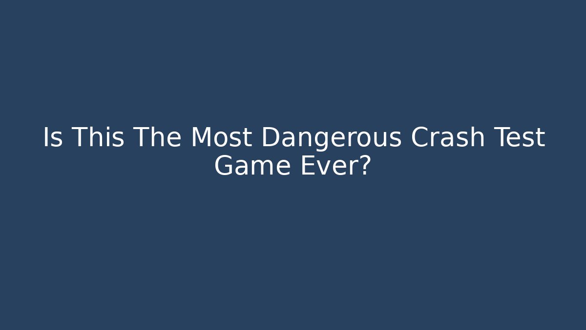 Is This The Most Dangerous Crash Test Game Ever?
