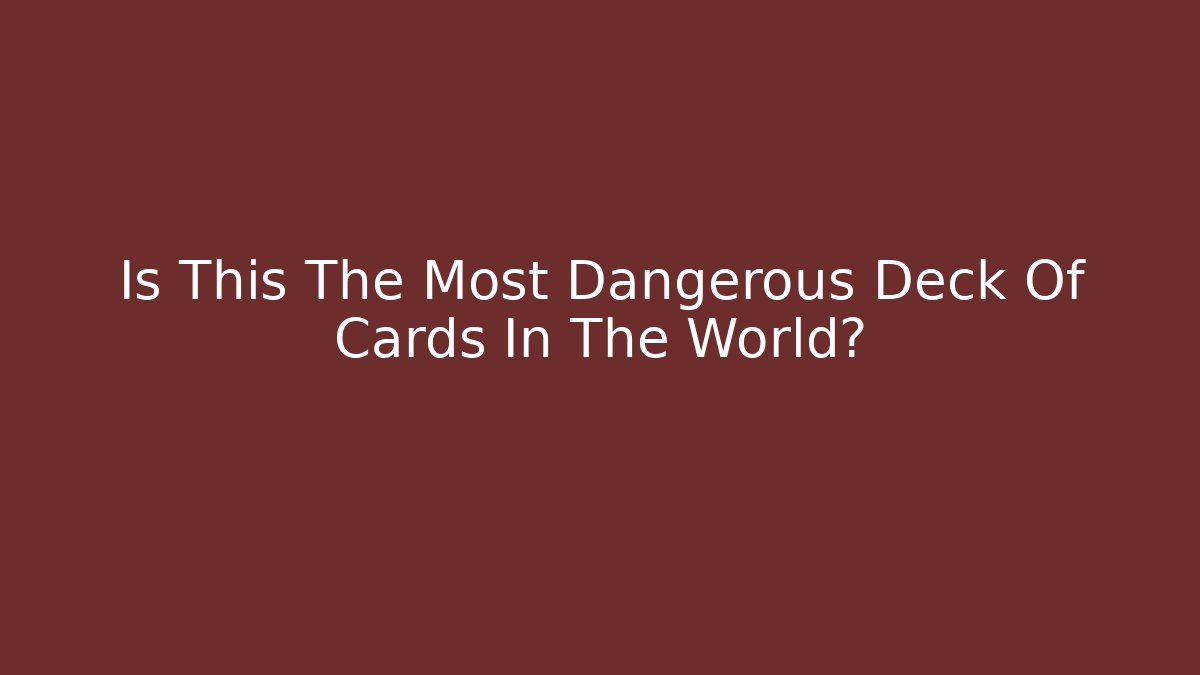 Is This The Most Dangerous Deck Of Cards In The World?
