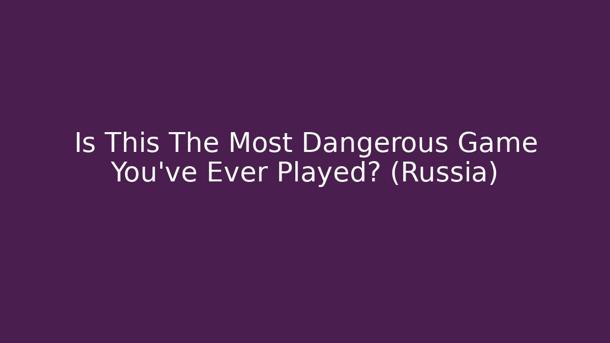 Is This The Most Dangerous Game You’ve Ever Played? (Russia)