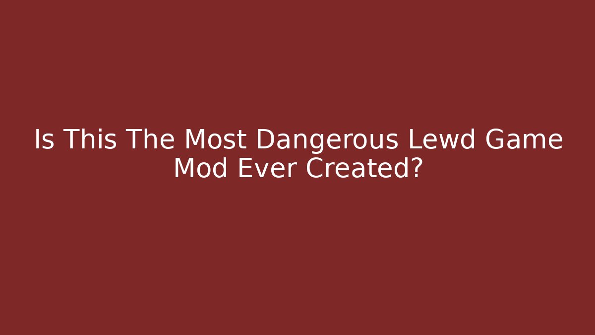 Is This The Most Dangerous Lewd Game Mod Ever Created?