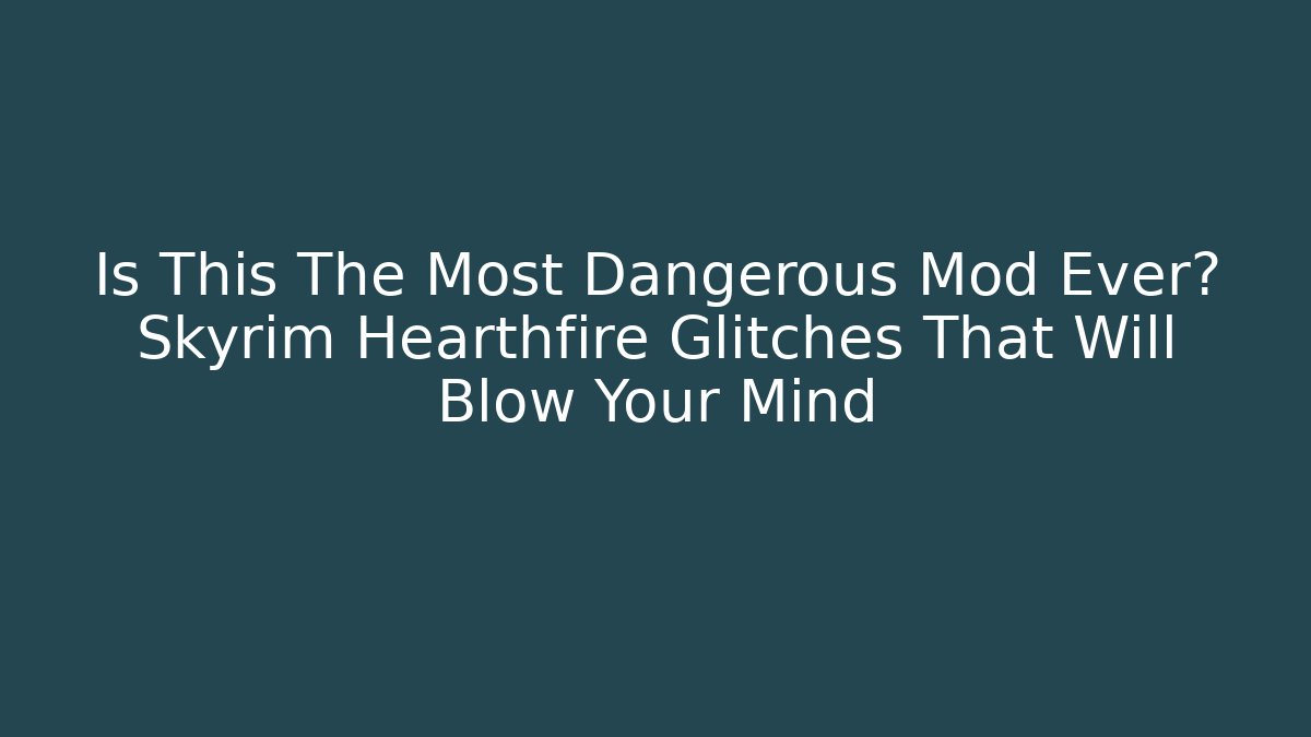 Is This The Most Dangerous Mod Ever? Skyrim Hearthfire Glitches That Will Blow Your Mind