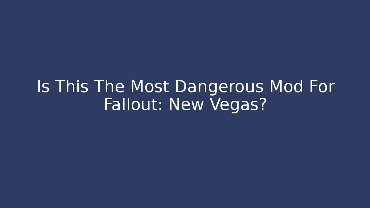 Is This The Most Dangerous Mod For Fallout: New Vegas?