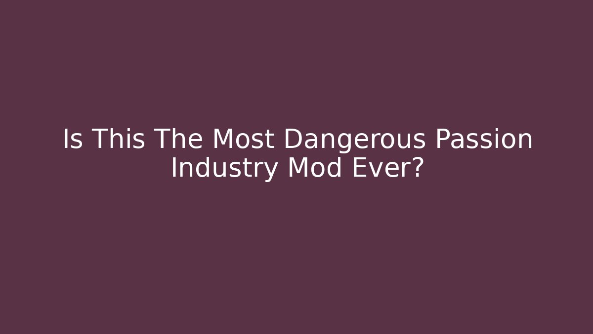 Is This The Most Dangerous Passion Industry Mod Ever? - Create More Assets