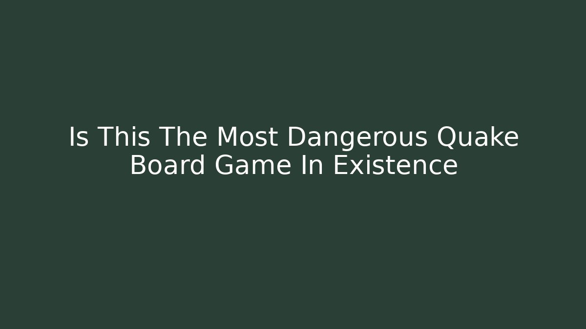 Is This The Most Dangerous Quake Board Game In Existence