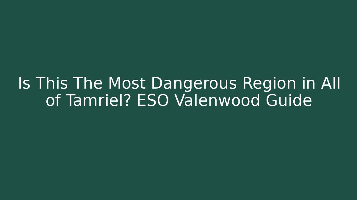 Is This The Most Dangerous Region in All of Tamriel? ESO Valenwood Guide