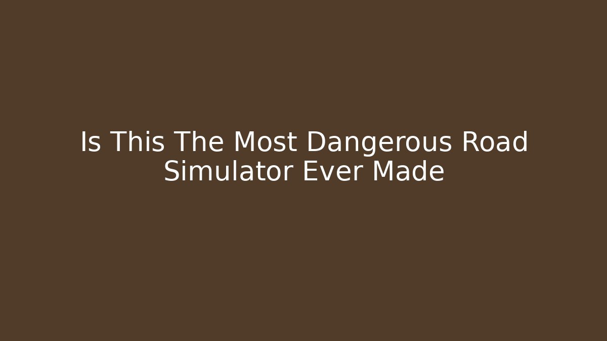 Is This The Most Dangerous Road Simulator Ever Made - Create More Assets