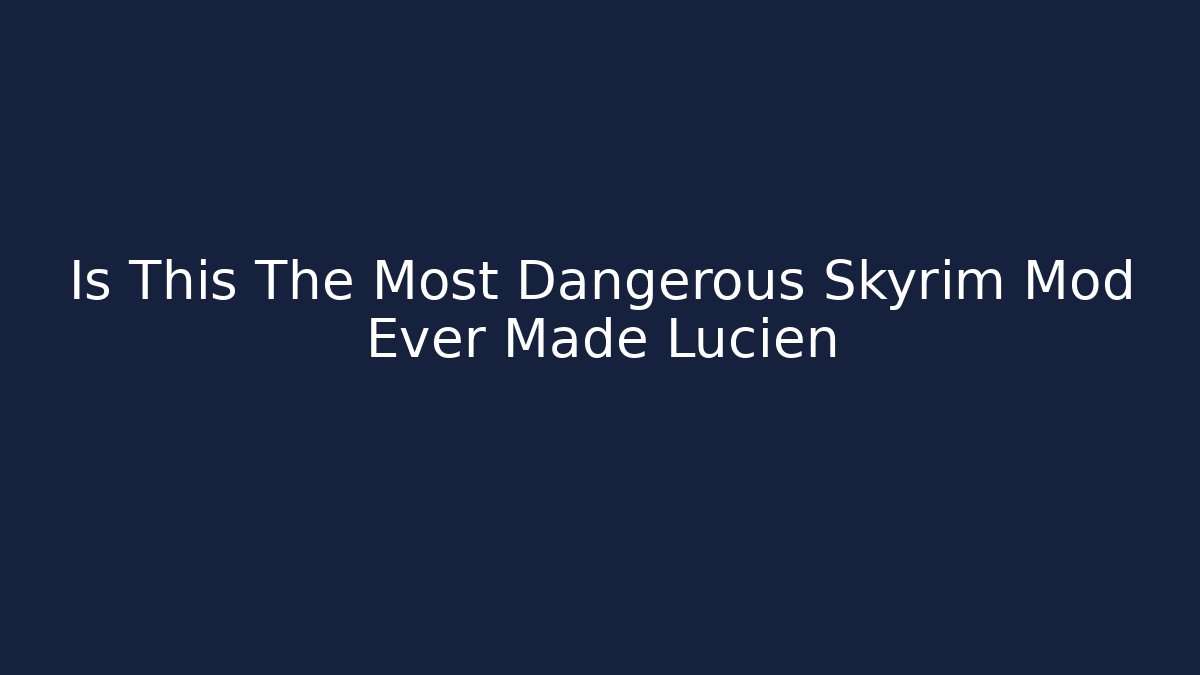 Is This The Most Dangerous Skyrim Mod Ever Made Lucien