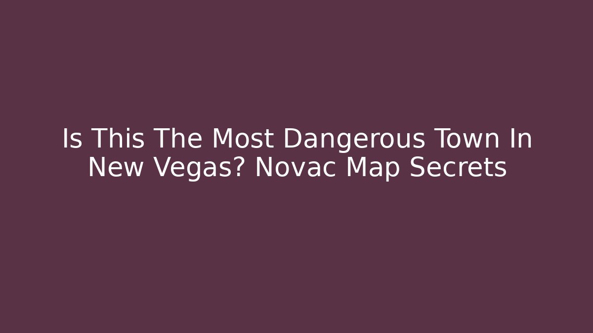 Is This The Most Dangerous Town In New Vegas? Novac Map Secrets